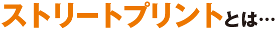 ストリートプリントとは・・・